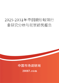 2025-2031年中国磨砂玻璃行业研究分析与前景趋势报告