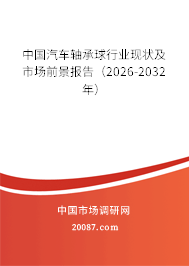 中国汽车轴承球行业现状及市场前景报告(2026-2032年) 中国汽车轴承球行业现状及市场前景报告(2026-2032年)
