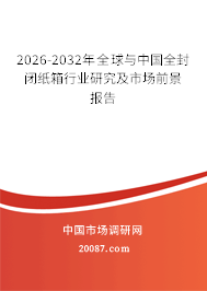 2026-2032年全球与中国全封闭纸箱行业研究及市场前景报告 2026-2032年全球与中国全封闭纸箱行业研究及市场前景报告