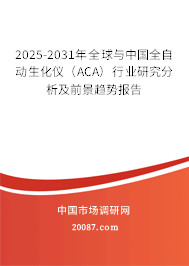 2025-2031年全球与中国全自动生化仪（ACA）行业研究分析及前景趋势报告