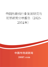 中国热磨机行业发展研究与前景趋势分析报告（2025-2031年）