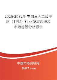 2026-2032年中国三丙二醇甲醚（TPM）行业发展调研及市场前景分析报告