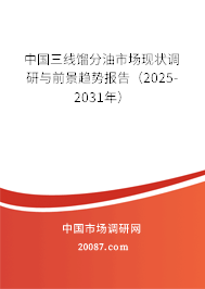 中国三线馏分油市场现状调研与前景趋势报告（2025-2031年）