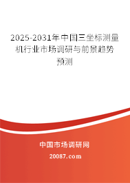 2025-2031年中国三坐标测量机行业市场调研与前景趋势预测 2025-2031年中国三坐标测量机行业市场调研与前景趋势预测
