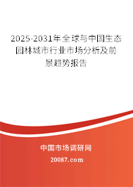 2025-2031年全球与中国生态园林城市行业市场分析及前景趋势报告 2025-2031年全球与中国生态园林城市行业市场分析及前景趋势报告