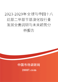 2023-2029年全球与中国十八烷基二甲基苄基溴化铵行业发展全面调研与未来趋势分析报告 2023-2029年全球与中国十八烷基二甲基苄基溴化铵行业发展全面调研与未来趋势分析报告