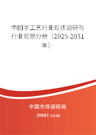 中国手工艺行业现状调研与行业前景分析(2025-2031年) 中国手工艺行业现状调研与行业前景分析(2025-2031年)