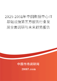2025-2031年中国数据中心IT基础设施第三方服务行业发展全面调研与未来趋势报告 2025-2031年中国数据中心IT基础设施第三方服务行业发展全面调研与未来趋势报告