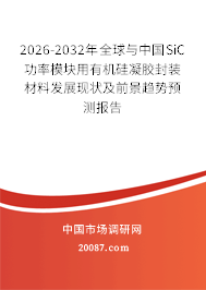 2026-2032年全球与中国SiC功率模块用有机硅凝胶封装材料发展现状及前景趋势预测报告