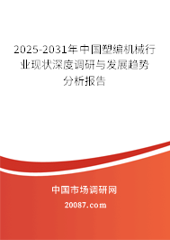 2025-2031年中国塑编机械行业现状深度调研与发展趋势分析报告