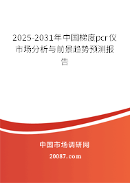 2025-2031年中国梯度pcr仪市场分析与前景趋势预测报告