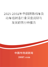 2025-2031年中国铁路机车及动车组制造行业深度调研与发展趋势分析报告 2025-2031年中国铁路机车及动车组制造行业深度调研与发展趋势分析报告
