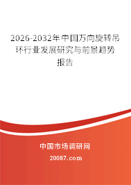 2026-2032年中国万向旋转吊环行业发展研究与前景趋势报告 2026-2032年中国万向旋转吊环行业发展研究与前景趋势报告