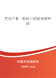 文化产业——新兴的信贷客户群 文化产业——新兴的信贷客户群