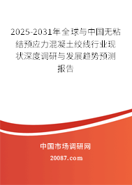 2025-2031年全球与中国无粘结预应力混凝土绞线行业现状深度调研与发展趋势预测报告