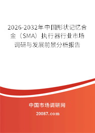 2026-2032年中国形状记忆合金（SMA）执行器行业市场调研与发展前景分析报告