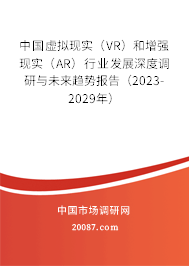 中国虚拟现实(VR)和增强现实(AR)行业发展深度调研与未来趋势报告(2023-2029年) 中国虚拟现实(VR)和增强现实(AR)行业发展深度调研与未来趋势报告(2023-2029年)
