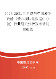 2025-2031年全球与中国液冷云舱(液冷模块化数据中心舱)行业研究分析及市场前景报告 2025-2031年全球与中国液冷云舱(液冷模块化数据中心舱)行业研究分析及市场前景报告