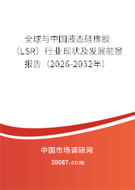 全球与中国液态硅橡胶(LSR)行业现状及发展前景报告(2026-2032年) 全球与中国液态硅橡胶(LSR)行业现状及发展前景报告(2026-2032年)