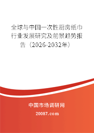 全球与中国一次性厨房纸巾行业发展研究及前景趋势报告（2026-2032年）