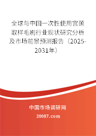 全球与中国一次性使用宫颈取样毛刷行业现状研究分析及市场前景预测报告（2025-2031年）