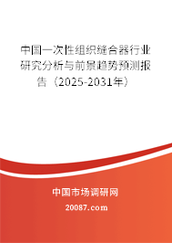 中国一次性组织缝合器行业研究分析与前景趋势预测报告（2025-2031年）