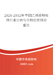 2026-2032年中国乙烯基地板砖行业分析与市场前景预测报告 2026-2032年中国乙烯基地板砖行业分析与市场前景预测报告