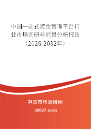 中国一站式资金管理平台行业市场调研与前景分析报告(2026-2032年) 中国一站式资金管理平台行业市场调研与前景分析报告(2026-2032年)