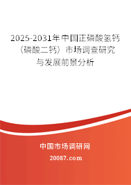 2025-2031年中国正磷酸氢钙（磷酸二钙）市场调查研究与发展前景分析
