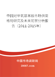 中国对甲氧基苯胺市场供需格局研究及未来前景分析报告(2011-2015年) 中国对甲氧基苯胺市场供需格局研究及未来前景分析报告(2011-2015年)