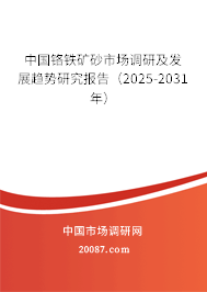 中国铬铁矿砂市场调研及发展趋势研究报告（2025-2031年）