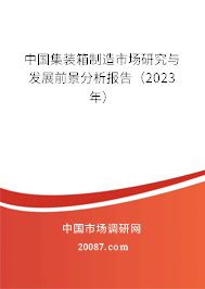 中国集装箱制造市场研究与发展前景分析报告(2023年) 中国集装箱制造市场研究与发展前景分析报告(2023年)