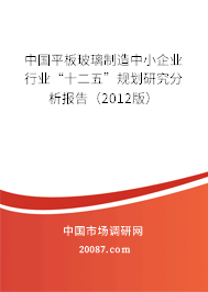 中国平板玻璃制造中小企业行业“十二五”规划研究分析报告(2012版) 中国平板玻璃制造中小企业行业“十二五”规划研究分析报告(2012版)