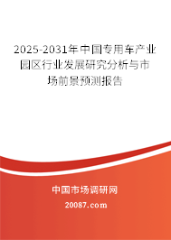 2025-2031年中国专用车产业园区行业发展研究分析与市场前景预测报告