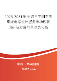 2025-2031年全球与中国专用集成电路设计服务市场现状调研及发展前景趋势分析