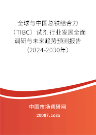 全球与中国总铁结合力（TIBC）试剂行业发展全面调研与未来趋势预测报告（2024-2030年）