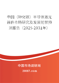 中国（砷化镓）半导体激光器件市场研究及发展前景预测报告（2025-2031年）