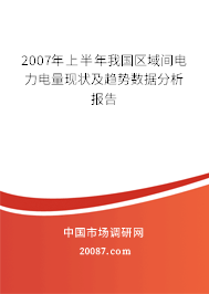 2007年上半年我国区域间电力电量现状及趋势数据分析报告 2007年上半年我国区域间电力电量现状及趋势数据分析报告