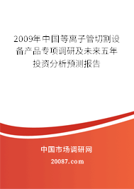 2009年中国等离子管切割设备产品专项调研及未来五年投资分析预测报告