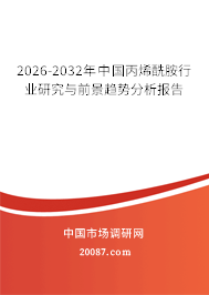 2026-2032年中国丙烯酰胺行业研究与前景趋势分析报告