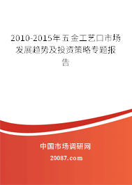 2010-2015年五金工艺口市场发展趋势及投资策略专题报告