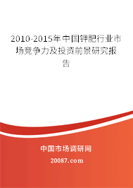 2010-2015年中国钾肥行业市场竞争力及投资前景研究报告 2010-2015年中国钾肥行业市场竞争力及投资前景研究报告