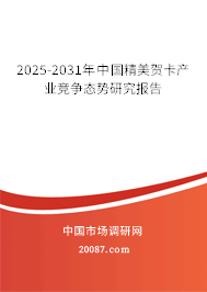 2025-2031年中国精美贺卡产业竞争态势研究报告