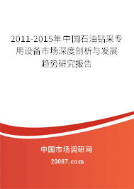 2011-2015年中国石油钻采专用设备市场深度剖析与发展趋势研究报告 2011-2015年中国石油钻采专用设备市场深度剖析与发展趋势研究报告
