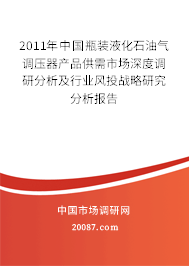 2011年中国瓶装液化石油气调压器产品供需市场深度调研分析及行业风投战略研究分析报告 2011年中国瓶装液化石油气调压器产品供需市场深度调研分析及行业风投战略研究分析报告