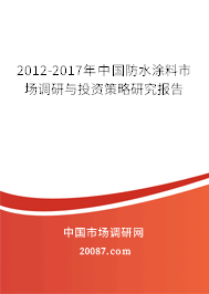2012-2017年中国防水涂料市场调研与投资策略研究报告