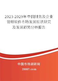 2023-2029年中国财务及企业管理软件市场发展现状研究及发展趋势分析报告 2023-2029年中国财务及企业管理软件市场发展现状研究及发展趋势分析报告