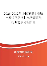 2026-2032年中国笔记本电脑电源适配器行业市场调研及行业前景分析报告