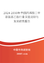 2024-2030年中国丙烯酸二甲基氨基乙酯行业深度调研与发展趋势报告 2024-2030年中国丙烯酸二甲基氨基乙酯行业深度调研与发展趋势报告
