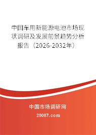 中国车用新能源电池市场现状调研及发展前景趋势分析报告（2026-2032年）